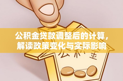 桦川公积金贷款调整后的计算，解读政策变化与实际影响