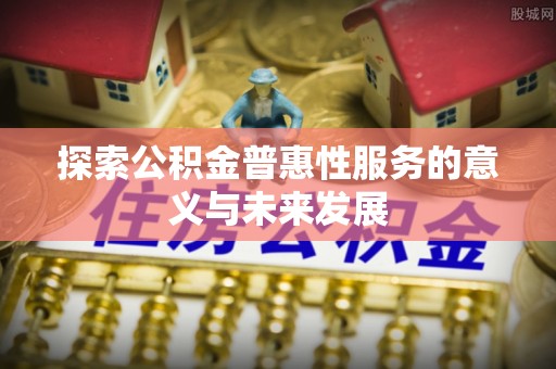 桦川探索公积金普惠性服务的意义与未来发展