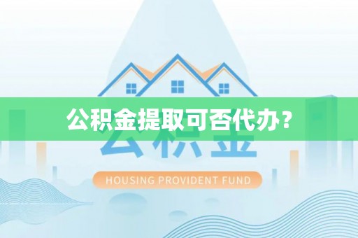 桦川公积金提取可否代办？