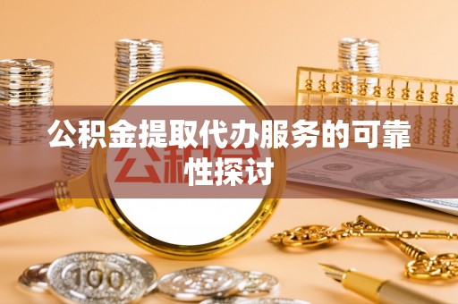 桦川公积金提取代办服务的可靠性探讨